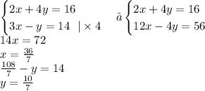 \begin {cases}2x + 4y = 16 \\ 3x - y = 14 \: \: \: | \times 4\end {cases}⇔\begin {cases}2x + 4y = 16 \\ 12x - 4y = 56\end {cases} \\ 14x = 72 \\ x = \frac{36}{7} \\ \frac{108}{7} - y = 14 \\ y = \frac{10}{7}