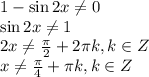 1 - \sin 2x \ne 0\\\sin 2x \ne 1\\2x \ne \frac{\pi}{2} + 2\pi k, k\in Z\\x \ne \frac{\pi}{4} + \pi k, k \in Z