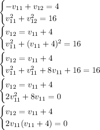 \begin{cases} -v_{11}+v_{12}=4 \\ v_{11}^2+v_{12}^2=16 \end{cases}\\\begin{cases} v_{12}=v_{11}+4 \\ v_{11}^2+(v_{11}+4)^2=16 \end{cases}\\\\\begin{cases} v_{12}=v_{11}+4 \\ v_{11}^2+v_{11}^2+8v_{11}+16=16 \end{cases}\\\\\begin{cases} v_{12}=v_{11}+4 \\ 2v_{11}^2+8v_{11}=0 \end{cases}\\\\\begin{cases} v_{12}=v_{11}+4 \\ 2v_{11}(v_{11}+4)=0 \end{cases}\\\\\\