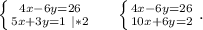 \left \{ {{4x-6y=26} \atop {5x+3y=1\ |*2}} \right. \ \ \ \ \left \{ {{4x-6y=26} \atop {10x+6y=2}} \right. .