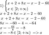 1) \begin{cases}x+2+8x=x-2-60 \\x \in[2;+ \infty ) \end{cases} \\ x+2+8x=x-2-60\\ \: \cancel{ \: x \: }+2+8x=\cancel{ \: x \: }-2-60 \\ 8x = - 60 - 4 = - 64 \\ x = - \frac{64}{8} = - 8 \: \\ x = - 8 \: \cancel{\in} \: [2;+ \infty ) \: = \cancel{o} \\