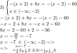 3) \begin{cases} - (x+2)+8x= - (x-2)-60 \\ x \in(- \infty ;-2) \end{cases} \\ \: - (x+2)+8x= - (x-2)-60 \\ \cancel{{- } x} - 2 + 8x = \cancel{{- } x} + 2 - 60 \\ 8x = 2 - 60 + 2 = - 56 \\ x = - \frac{56}{8} = - 7 \\ x = { - }7 \: \in \: ( - \infty ;-2) = \\ = \: \: \: ^{ \: \: \: x = - 7 \: \: - \: } _{\: корень \: уравнения}