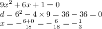 {9x}^{2} + 6x + 1 = 0 \\ d = {6}^{2} - 4 \times 9 = 36 - 36 = 0 \\ x = - \frac{6 + 0}{18} = - \frac{6}{18} = - \frac{1}{3}