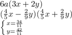 6a(3x + 2y)\\(\frac{4}{5}x - \frac{2}{9} y )(\frac{4}{5}x + \frac{2}{9} y )\\\left \{ {{x=\frac{34}{11} } \atop {y = \frac{42}{11} }} \right.