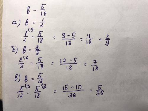 Найдите значение выражения b-5/18,если:а)b=1/2;б)b=2/3;в)b=5/12.​