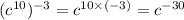 (c {}^{10} ) {}^{ - 3} = c {}^{10 \times ( - 3)} = c {}^{ - 30}