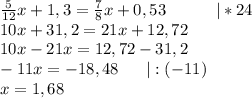 \frac{5}{12} x+1,3=\frac{7}{8} x+0,53\ \ \ \ \ \ \ \ \ |*24\\10x+31,2=21x+12,72\\10x-21x=12,72-31,2\\-11x=-18,48 \ \ \ \ \ |:(-11)\\x=1,68