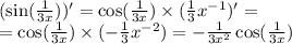 ( \sin( \frac{1}{3x}) ) ' = \cos( \frac{1}{3x} ) \times ( \frac{1}{3} {x}^{ - 1} ) '= \\ = \cos( \frac{1}{3x} ) \times ( - \frac{1}{3} {x}^{ - 2} ) = - \frac{1}{3 {x}^{2} } \cos( \frac{1}{3x} )