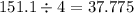 151.1 \div 4 = 37.775