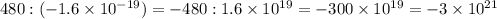 480 : (-1.6 \times 10^{-19}) = -480:1.6 \times 10^{19} = -300 \times 10^{19} = -3 \times 10^{21}