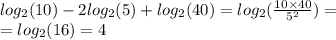 log_{2}(10) - 2 log_{2}(5) + log_{2}(40) = log_{2}( \frac{10 \times 40}{ {5}^{2} } ) = \\ = log_{2}(16) = 4