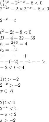 ( \frac{1}{4} ) {}^{x} - {2}^{1 - x} - 8 < 0 \\ {2}^{ - 2x} - 2 \times {2}^{ - x} - 8 < 0 \\ \\ {2}^{ - x} = t \\ \\ t {}^{2} - 2t - 8 < 0 \\ D= 4 + 32 = 36 \\ t_1 = \frac{2 + 6}{2} = 4 \\ t_2 = - 2 \\ + \: \: \: \: \: \: \: - \: \: \: \: \: \: + \\ - -( - 2) - -4 - - \\ - 2 < t < 4 \\ \\ 1)t - 2 \\ {2}^{ - x} - 2 \\ x\in \: R\\ \\ 2)t < 4 \\ {2}^{ - x} < 4 \\ - x < 2 \\ x - 2