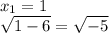 x_1 = 1 \\ \sqrt{1 - 6} = \sqrt{ - 5}