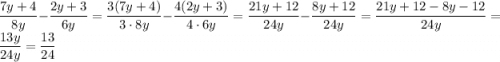 \dfrac{7y+4}{8y} - \dfrac{2y+3}{6y} = \dfrac{3(7y+4)}{3\cdot8y} - \dfrac{4(2y+3)}{4\cdot6y} = \dfrac{21y+12}{24y} - \dfrac{8y+12}{24y} = \dfrac{21y+12-8y-12}{24y} = \dfrac{13y}{24y} = \dfrac{13}{24}