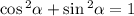 \cos {}^{2} \alpha + \sin {}^{2} \alpha = 1