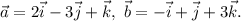 \vec{a} = 2\vec{i} - 3 \vec{j} + \vec{k}, ~ \vec{b} = -\vec{i} + \vec{j} + 3\vec{k}.