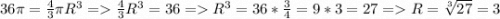 36\pi =\frac{4}{3}\pi R^3=\frac{4}{3}R^3=36=R^3=36*\frac{3}{4}=9*3=27=R=\sqrt[3]{27}=3