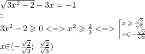 \sqrt{3 {x}^{2} - 2 } - 3x = - 1 \\ОДЗ: \: \: \\ 3{x}^{2} - 2 \geqslant 0 < = {x}^{2} \geqslant \frac{2}{3} < = \bigg[ \large{^{x \: \geqslant \: \frac{ \sqrt{2} }{ \sqrt{3} } } _{x \leqslant - \frac{ \sqrt{2} }{ \sqrt{3} } } } \\ x \cancel{\in}(- \tfrac{ \sqrt{2} }{\sqrt{3} }; \: \: \tfrac{ \sqrt{2} }{ \sqrt{3} })\\