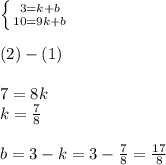 \left \{ {{3 = k + b} \atop {10 = 9k + b} } \right. \\ \\ (2) - (1) \\ \\ 7 = 8k \\ k = \frac{7}{8} \\ \\ b = 3 - k = 3 - \frac{7}{8} = \frac{17}{8}