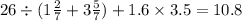 26 \div (1\frac{2}{7} + 3\frac{5}{7} ) + 1.6 \times 3.5 = 10.8