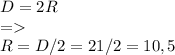 D=2R\\=\\R=D/2 = 21/2=10,5