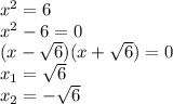 x^2=6 \\ x^2 - 6=0 \\ (x-\sqrt{6})(x+\sqrt{6})=0 \\ x_1 = \sqrt{6} \\ x_2 = -\sqrt{6}