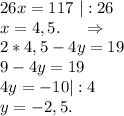 26x=117\ |:26\\x=4,5.\ \ \ \ \Rightarrow\\2*4,5-4y=19\\9-4y=19\\4y=-10|:4\\y=-2,5.