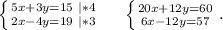 \left \{ {{5x+3y=15\ |*4} \atop {2x-4y=19\ |*3}} \right. \ \ \ \ \left \{ {{20x+12y=60} \atop {6x-12y=57}} \right. .