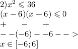 \\ 2) {x}^{2} \leqslant 36 \\ (x - 6)(x + 6) \leqslant 0 \\ + \: \: \: \: \: \: \: - \: \: \: \: \: \: \: + \\ - - ( - 6)- - 6 - - \\ x\in[ - 6;6]