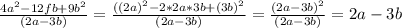 \frac{4a^2-12fb+9b^2}{(2a-3b)}=\frac{((2a)^2-2*2a*3b+(3b)^2}{(2a-3b)}=\frac{(2a-3b)^2}{(2a-3b)}=2a-3b