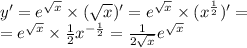 y' = {e}^{ \sqrt{x} } \times ( \sqrt{x} ) '= {e}^{ \sqrt{x} } \times ( {x}^{ \frac{1}{2} } ) '= \\ = {e}^{ \sqrt{x} } \times \frac{1}{2} {x}^{ - \frac{1}{2} } = \frac{1}{2 \sqrt{x} } {e}^{ \sqrt{x} }