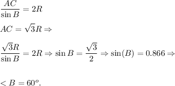 \displaystyle\\\frac{AC}{\sin B} = 2R\\\\AC = \sqrt3R \Rightarrow\\\\\frac{\sqrt3R}{\sin B} = 2R \Rightarrow \sin B = \frac{\sqrt3}{2} \Rightarrow \sin(B) = 0.866 \Rightarrow\\\\\\