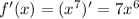 f'(x) = ( {x}^{7} )' = 7 {x}^{6}