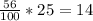 \frac{56}{100} *25 = 14