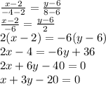 \frac{x - 2}{ - 4 - 2} = \frac{y - 6}{8 - 6} \\ \frac{x - 2}{ - 6} = \frac{y - 6}{2} \\ 2(x - 2) = - 6(y - 6) \\ 2x - 4 = - 6y + 36 \\ 2x + 6y - 40 = 0 \\ x + 3y - 20 = 0