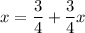 x=\dfrac{3}{4}+\dfrac{3}{4}x\\