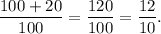 \dfrac{100+20}{100}=\dfrac{120}{100}=\dfrac{12}{10}.