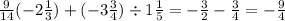 \frac{9}{14} ( - 2 \frac{1}{3} ) + ( - 3 \frac{3}{4} ) \div 1 \frac{1}{5} = - \frac{3}{2} - \frac{3}{4} = - \frac{9}{4}