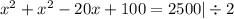 {x}^{2} + {x}^{2} - 20x + 100 = 2500 | \div 2