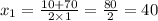 x_{1} = \frac{10 + 70}{2 \times 1} = \frac{80}{2} = 40