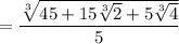 =\dfrac{\sqrt[3]{45+15\sqrt[3]2+5\sqrt[3]{4}}}{5}