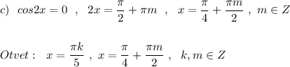 c)\ \ cos2x=0\ \ ,\ \ 2x=\dfrac{\pi}{2}+\pi m\ \ ,\ \ x=\dfrac{\pi}{4}+\dfrac{\pi m}{2}\ ,\ m\in Z\\\\\\Otvet:\ \ x=\dfrac{\pi k}{5}\ ,\ x=\dfrac{\pi}{4}+\dfrac{\pi m}{2}\ ,\ \ k,m\in Z