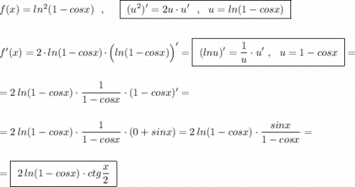 f(x)=ln^2(1-cosx)\ \ ,\ \ \ \ \boxed{\ (u^2)'=2u\cdot u'\ \ ,\ \ u=ln(1-cosx)\ }\\\\\\f'(x)=2\cdot ln(1-cosx)\cdot \Big(ln(1-cosx)\Big)'=\boxed{\ (lnu)'=\dfrac{1}{u}\cdot u'\ ,\ \ u=1-cosx\ }=\\\\\\=2\, ln(1-cosx)\cdot \dfrac{1}{1-cosx}\cdot (1-cosx)'=\\\\\\=2\, ln(1-cosx)\cdot \dfrac{1}{1-cosx}\cdot (0+sinx)=2\, ln(1-cosx)\cdot \dfrac{sinx}{1-cosx}=\\\\\\=\boxed{\ 2\, ln(1-cosx)\cdot ctg\dfrac{x}{2}\ }