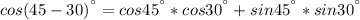 cos(45-30)^{а}=cos45^{а}*cos30^{а}+sin45^{а}*sin30^{а}