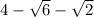 4-\sqrt{6} -\sqrt{2}