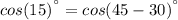 cos(15)^{а}=cos(45-30)^{а}