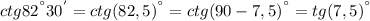 ctg82^{а}30^{'}=ctg(82,5)^{а}=ctg(90-7,5)^{а}=tg(7,5)^{а}