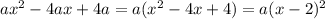 ax {}^{2} - 4ax + 4a = a(x {}^{2} - 4x + 4) = a(x - 2) {}^{2}