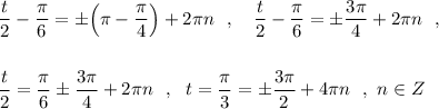 \dfrac{t}{2}-\dfrac{\pi}{6}=\pm \Big(\pi -\dfrac{\pi}{4}\Big)+2\pi n\ \ ,\ \ \ \dfrac{t}{2}-\dfrac{\pi}{6}=\pm \dfrac{3\pi}{4}+2\pi n\ \ ,\\\\\\\dfrac{t}{2}=\dfrac{\pi}{6}\pm \dfrac{3\pi}{4}+2\pi n\ \ ,\ \ t=\dfrac{\pi}{3}=\pm \dfrac{3\pi}{2}+4\pi n\ \ ,\ n\in Z