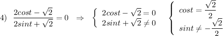 4)\ \ \dfrac{2cost-\sqrt2}{2sint+\sqrt2}=0\ \ \Rightarrow \ \ \left\{\begin{array}{l}2cost-\sqrt2=0\\2sint+\sqrt2\ne 0\end{array}\right\ \ \left\{\begin{array}{l}cost=\dfrac{\sqrt2}{2}\\sint\ne -\dfrac{\sqrt2}{2}\end{array}\right